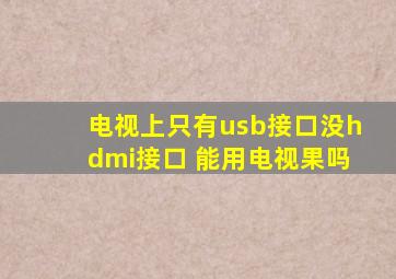 电视上只有usb接口没hdmi接口 能用电视果吗